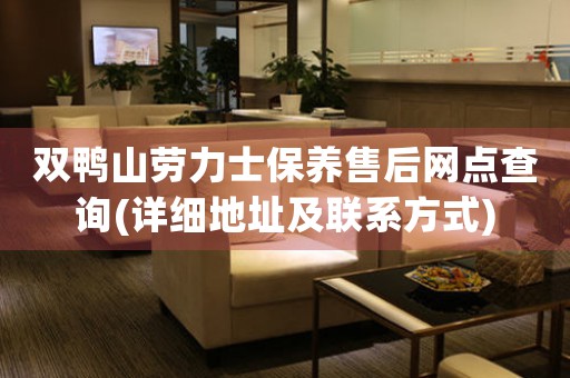 双鸭山劳力士保养售后网点查询(详细地址及联系方式)