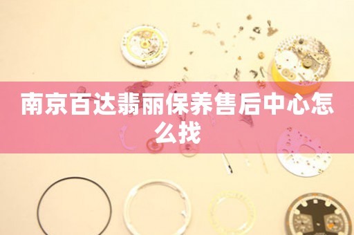 南京百达翡丽保养售后中心怎么找