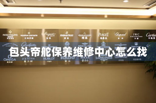 包头帝舵保养维修中心怎么找