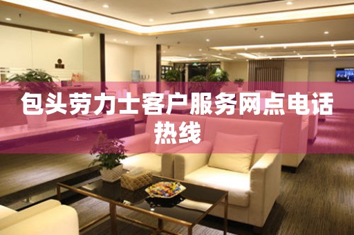 包头劳力士客户服务网点电话热线