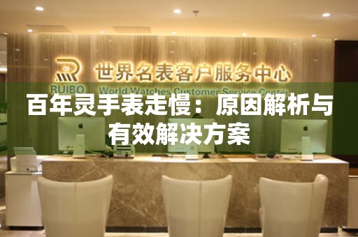 百年灵手表走慢：原因解析与有效解决方案