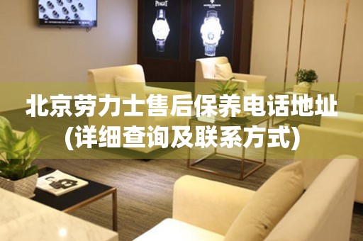 北京劳力士售后保养电话地址(详细查询及联系方式)