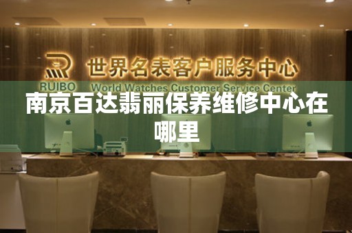 南京百达翡丽保养维修中心在哪里