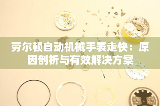 劳尔顿自动机械手表走快：原因剖析与有效解决方案