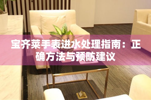 宝齐莱手表进水处理指南：正确方法与预防建议
