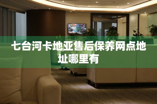 七台河卡地亚售后保养网点地址哪里有