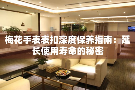 梅花手表表扣深度保养指南：延长使用寿命的秘密