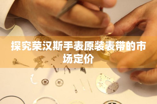探究荣汉斯手表原装表带的市场定价