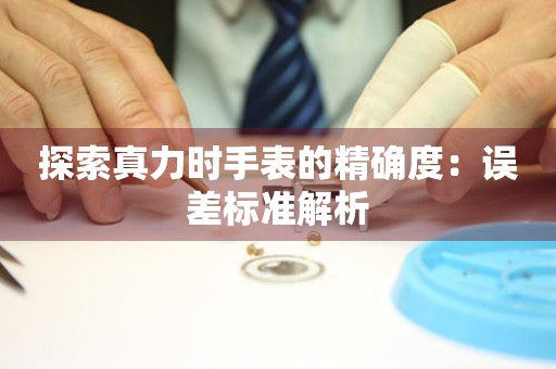 探索真力时手表的精确度：误差标准解析