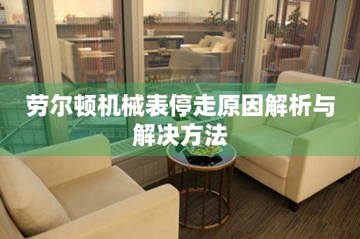 劳尔顿机械表停走原因解析与解决方法