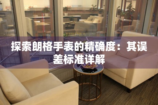 探索朗格手表的精确度：其误差标准详解
