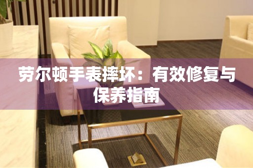 劳尔顿手表摔坏：有效修复与保养指南
