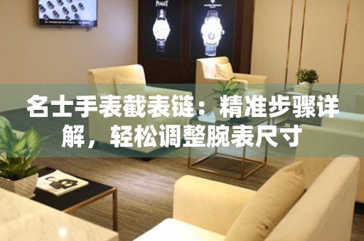 名士手表截表链：精准步骤详解，轻松调整腕表尺寸