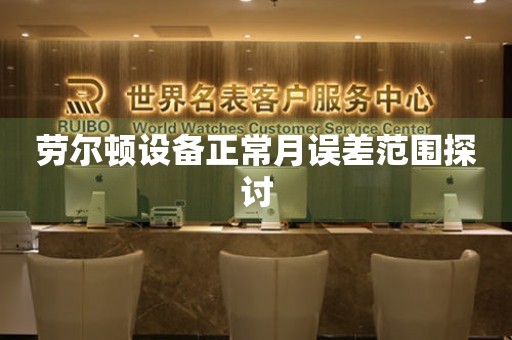劳尔顿设备正常月误差范围探讨