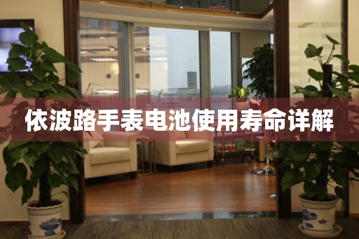 依波路手表电池使用寿命详解