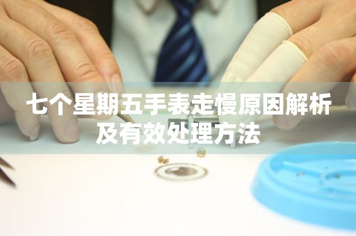 七个星期五手表走慢原因解析及有效处理方法