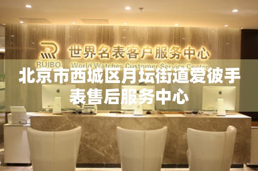 北京市西城区月坛街道爱彼手表售后服务中心（图）