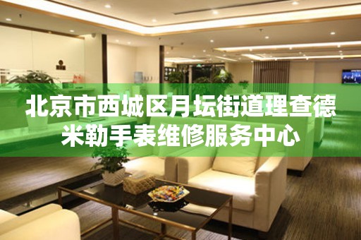 北京市西城区月坛街道理查德米勒手表维修服务中心