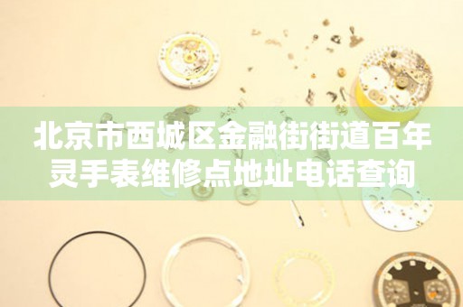 北京市西城区金融街街道百年灵手表维修点地址电话查询
