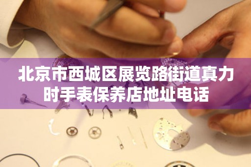 北京市西城区展览路街道真力时手表保养店地址电话