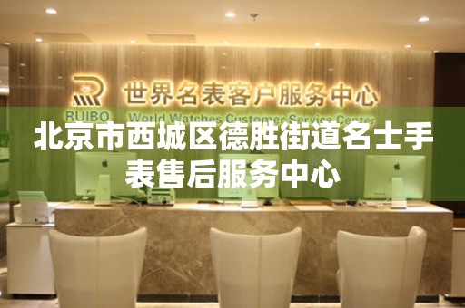 北京市西城区德胜街道名士手表售后服务中心