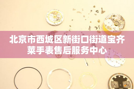 北京市西城区新街口街道宝齐莱手表售后服务中心