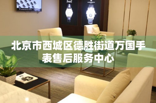 北京市西城区德胜街道万国手表售后服务中心(图) 北京市西城区德胜街道万国手表售后服务中心(图)
