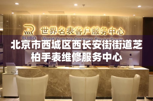 北京市西城区西长安街街道芝柏手表维修服务中心