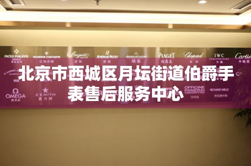 北京市西城区月坛街道伯爵手表售后服务中心(图) 北京市西城区月坛街道伯爵手表售后服务中心(图)