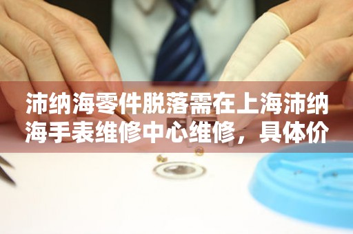 沛纳海零件脱落需在上海沛纳海手表维修中心维修，具体价格是多少？