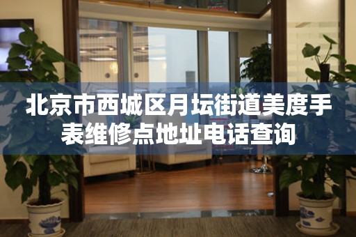 北京市西城区月坛街道美度手表维修点地址电话查询(图) 北京市西城区月坛街道美度手表维修点地址电话查询(图)
