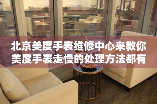 北京美度手表维修中心来教你美度手表走慢的处理方法都有哪些?(图) 北京美度手表维修中心来教你美度手表走慢的处理方法都有哪些?(图)