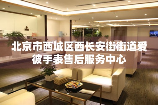 北京市西城区西长安街街道爱彼手表售后服务中心（图）