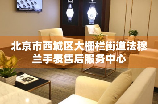 北京市西城区大栅栏街道法穆兰手表售后服务中心