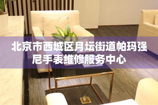 北京市西城区月坛街道帕玛强尼手表维修服务中心