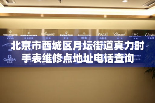北京市西城区月坛街道真力时手表维修点地址电话查询