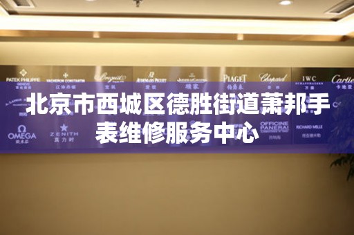 北京市西城区德胜街道萧邦手表维修服务中心（图）