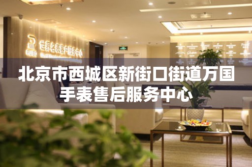 北京市西城区新街口街道万国手表售后服务中心(图) 北京市西城区新街口街道万国手表售后服务中心(图)
