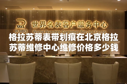 格拉苏蒂表带划痕在北京格拉苏蒂维修中心维修价格多少钱？