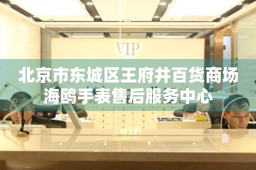 北京市东城区王府井百货商场海鸥手表售后服务中心