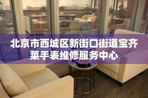 北京市西城区新街口街道宝齐莱手表维修服务中心