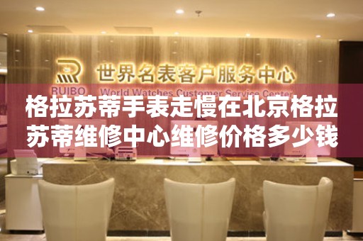 格拉苏蒂手表走慢在北京格拉苏蒂维修中心维修价格多少钱？