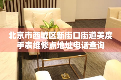 北京市西城区新街口街道美度手表维修点地址电话查询(图) 北京市西城区新街口街道美度手表维修点地址电话查询(图)