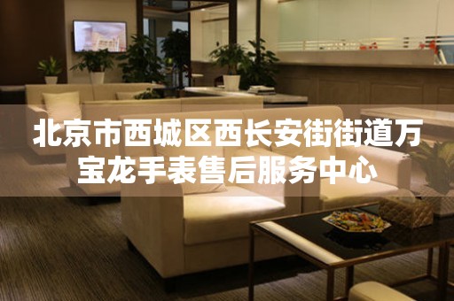 北京市西城区西长安街街道万宝龙手表售后服务中心