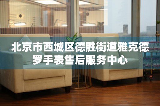 北京市西城区德胜街道雅克德罗手表售后服务中心