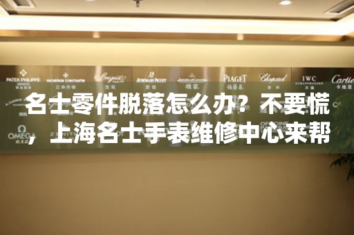 名士零件脱落怎么办？不要慌，上海名士手表维修中心来帮忙