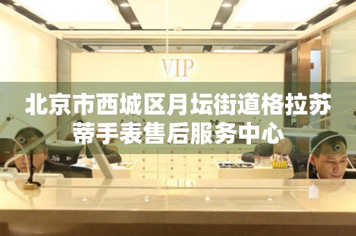 北京市西城区月坛街道格拉苏蒂手表售后服务中心