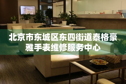 北京市东城区东四街道泰格豪雅手表维修服务中心