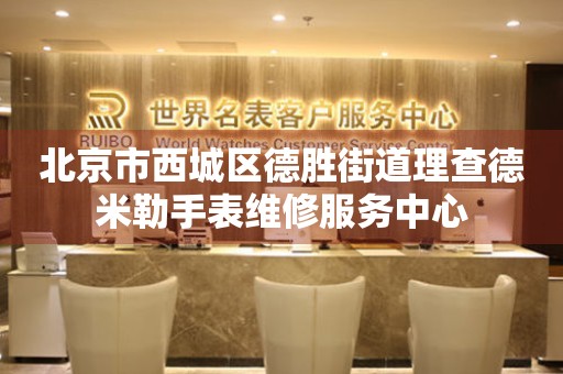 北京市西城区德胜街道理查德米勒手表维修服务中心