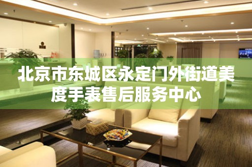 北京市东城区永定门外街道美度手表售后服务中心
